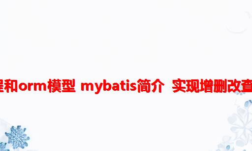 MyBatis1（JDBC编程和ORM模型 MyBatis简介 实现增删改查 MyBatis生命周期）